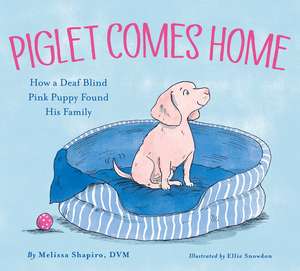 Piglet Comes Home: How a Deaf Blind Pink Puppy Found His Family de Melissa Shapiro DVM