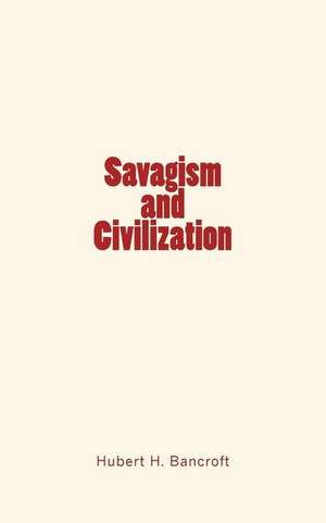 Savagism and Civilization de Hubert Howe Bancroft