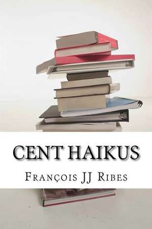 Cent Haikus de M. Francois Jj Ribes