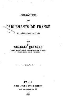 Curiosites Des Parlements de France D'Apres Leurs Registres de Charles Desmaze