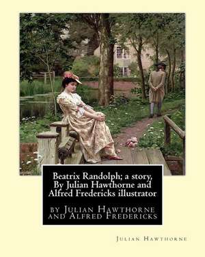 Beatrix Randolph; A Story, by Julian Hawthorne and Alfred Fredericks Illustrator de Julian Hawthorne