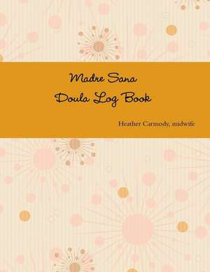 Madre Sana Doula Log Book de Heather Carmody Dem