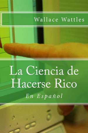 La Ciencia de Hacerse Rico de Wattles, Wallace D.