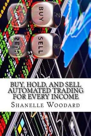 Buy, Hold, and Sell Automated Trading for Every Income de Shanelle Woodard