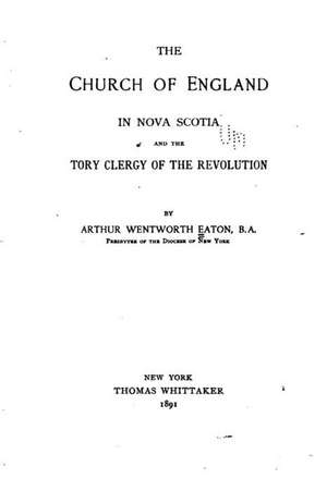 The Church of England in Nova Scotia and the Tory Clergy of the Revolution de Arthur Wentworth Eaton