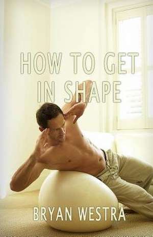 How to Get in Shape de Bryan Westra
