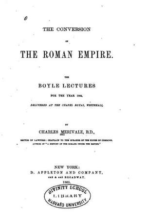 The Conversion of the Roman Empire, the Boyle Lectures for the Year 1864 de Charles Merivale