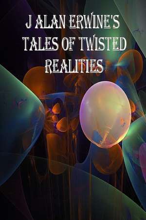 J Alan Erwine's Tales of Twisted Realities de J. Alan Erwine