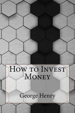 How to Invest Money de George Henry