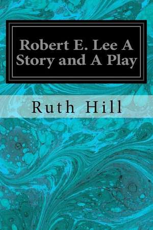 Robert E. Lee a Story and a Play de Ruth Hill