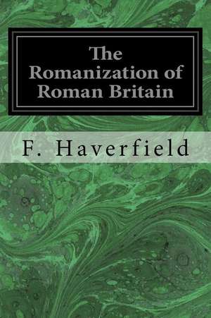 The Romanization of Roman Britain de F. Haverfield