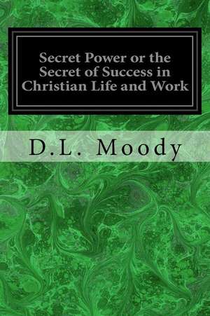 Secret Power or the Secret of Success in Christian Life and Work de D. L. Moody