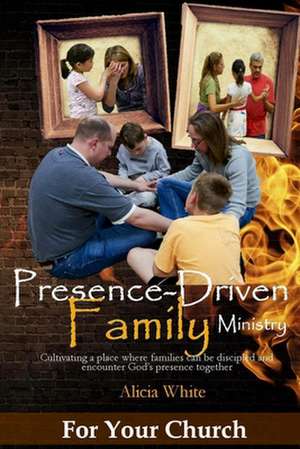 Presence-Driven Family Ministry de Alicia White