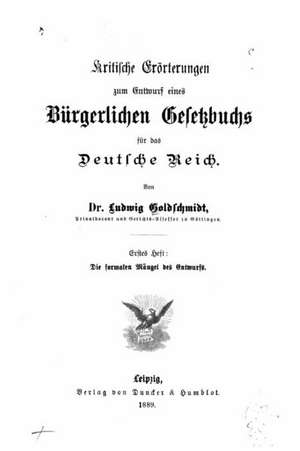 Kritische Erorterungen Zum Entwurf Eines Burgerlichen Gesetzbuchs Fur Das Deutsche Reich de Ludwig Goldschmidt