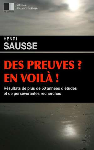 Des Preuves ? En Voila ! Resultats de Plus de 50 Annees D'Etudes Et de Perseverantes Recherches de Henri Sausse