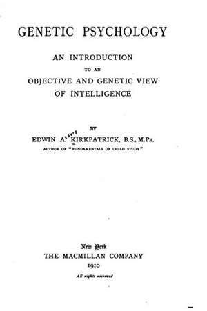 Genetic Psychology, an Introduction to an Objective and Genetic View of Intelligence de Edwin A. Kirkpatrick