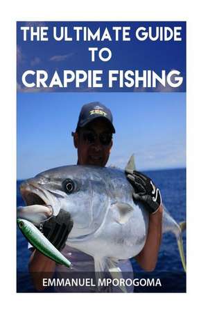 The Ultimate Guide to Crappie Fishing de MR Emmanuel Mporogoma