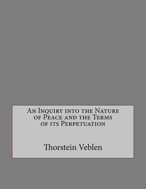 An Inquiry Into the Nature of Peace and the Terms of Its Perpetuation de Thorstein Veblen