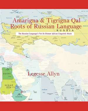 Amarigna & Tigrigna Qal Roots of Russian Language de Legesse Allyn