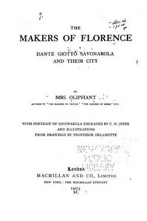 The Makers of Florence, Dante, Giotto, Savonarola and Their City de Margaret Wilson Oliphant