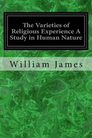 The Varieties of Religious Experience a Study in Human Nature de William James