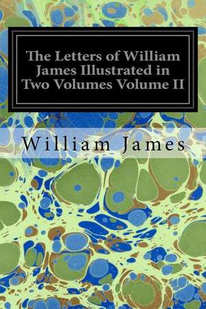 The Letters of William James Illustrated in Two Volumes Volume II de William James