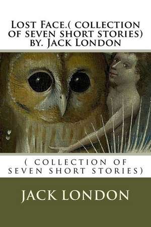 Lost Face.( Collection of Seven Short Stories) By. Jack London de Jack London