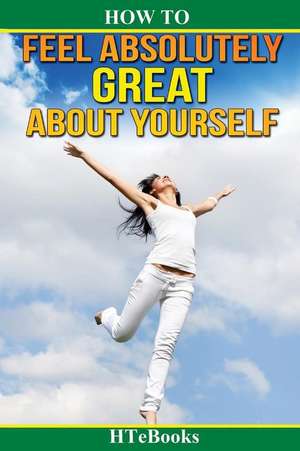 How to Feel Absolutely Great about Yourself de Htebooks