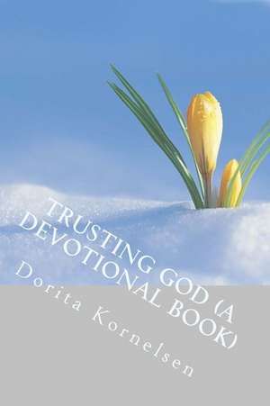 Trusting God (a Devotional Book) de Dorita Lynn Kornelsen