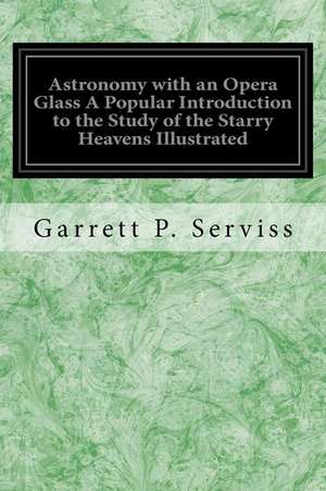 Astronomy with an Opera Glass a Popular Introduction to the Study of the Starry Heavens Illustrated de Garrett P. Serviss