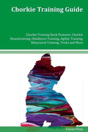 Chorkie Training Guide Chorkie Training Book Features de Edward Ross