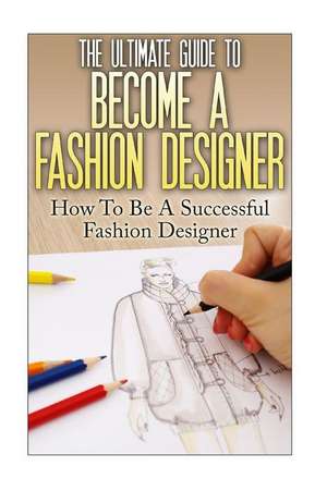 The Ultimate Guide to Become a Fashion Designer de Thomas Lewis