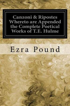 Canzoni & Ripostes Whereto Are Appended the Complete Poetical Works of T.E. Hulme de Ezra Pound