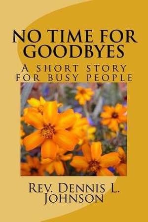 No Time for Goodbyes de Rev Dennis L. Johnson