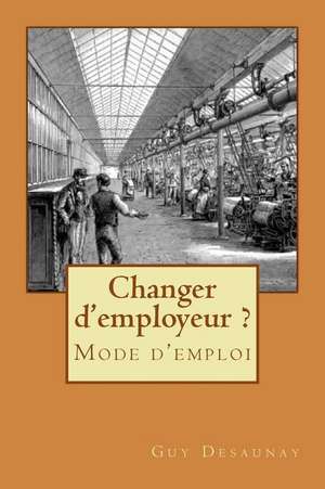 Changer D'Employeur ? Mode D'Emploi de Guy Desaunay