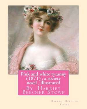 Pink and White Tyranny (1871); A Society Novel, by Harriet Beecher Stowe de Harriet Beecher Stowe