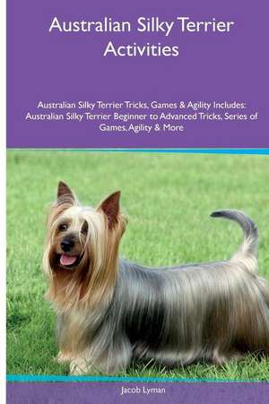 Australian Silky Terrier Activities Australian Silky Terrier Tricks, Games & Agility. Includes de Jacob Lyman