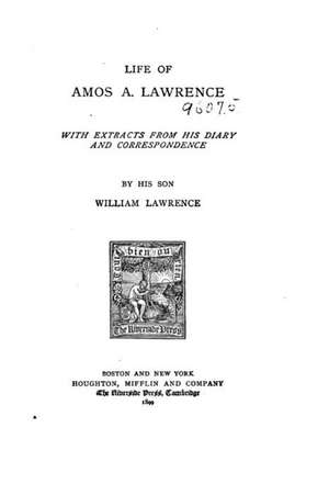 Life of Amos A. Lawrence, with Extracts from His Diary and Correspondence de William Lawrence