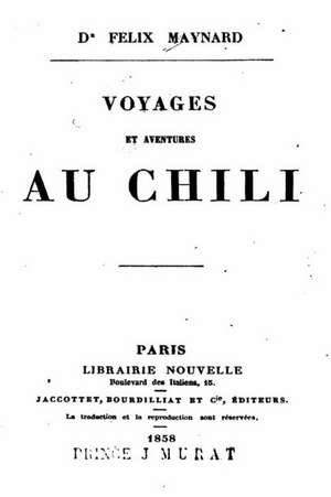 Voyages Et Aventures Au Chili de Felix Maynard