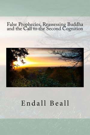 False Prophecies, Reassessing Buddha, and the Call to the Second Cognition de Endall Beall