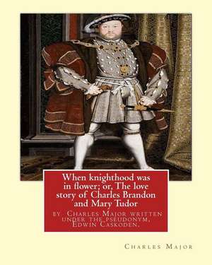 When Knighthood Was in Flower; Or, the Love Story of Charles Brandon and de Edwin Caskoden