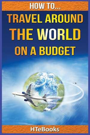 How to Travel Around the World on a Budget de Htebooks