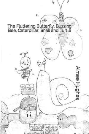 The Fluttering Butterfly, Buzzing Bee, Caterpillar, Snail and Turtle de Aimee Hughes