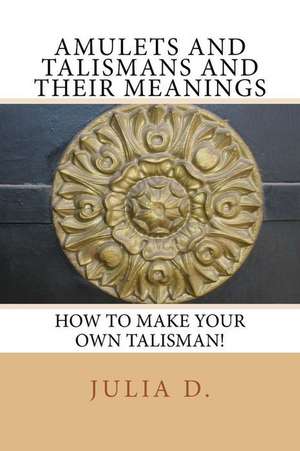 Amulets & Talismans and Their Meanings de Julia D