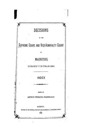 Decisions of the Supreme Court and Vice-Admiralty Court of Mauritius During the Year 1890 de Arthur Thibaud