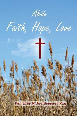 Abide Faith, Hope, Love de Michael Roosevelt King