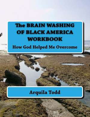 The Brain Washing of Black America Workbook de Arquila A. Todd