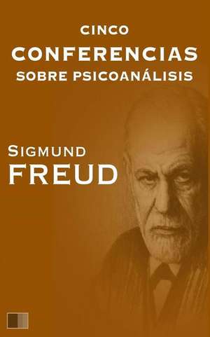 Cinco Conferencias Sobre Psicoanalisis de Sigmund Freud