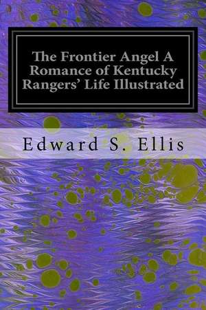 The Frontier Angel a Romance of Kentucky Rangers' Life Illustrated de Edward S. Ellis