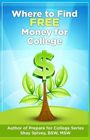 Where to Find Free Money for College de Shay Spivey